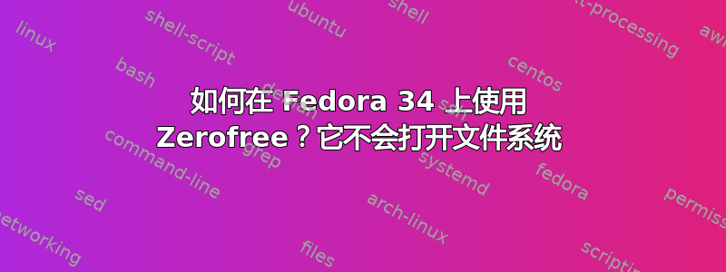 如何在 Fedora 34 上使用 Zerofree？它不会打开文件系统