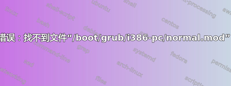 错误：找不到文件“/boot/grub/i386-pc/normal.mod”