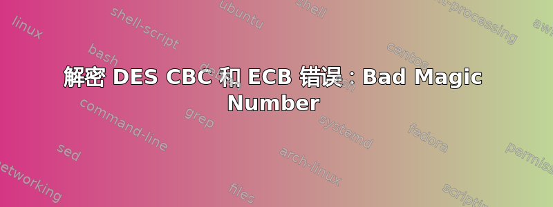 解密 DES CBC 和 ECB 错误：Bad Magic Number