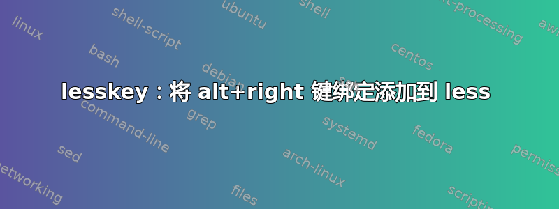 lesskey：将 alt+right 键绑定添加到 less