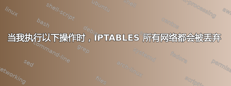 当我执行以下操作时，IPTABLES 所有网络都会被丢弃