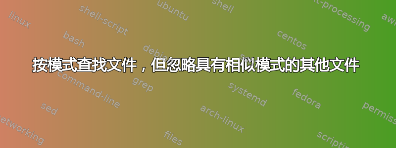 按模式查找文件，但忽略具有相似模式的其他文件