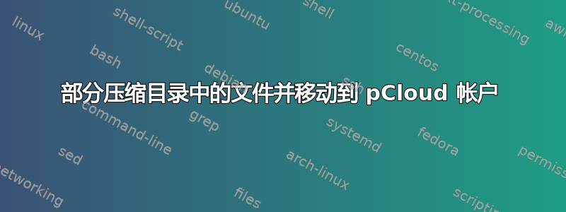 部分压缩目录中的文件并移动到 pCloud 帐户