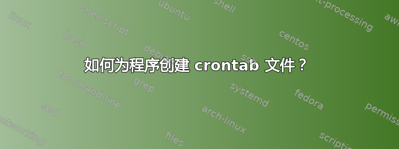 如何为程序创建 crontab 文件？