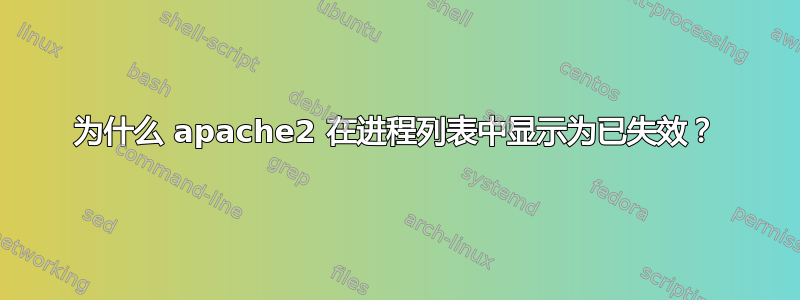 为什么 apache2 在进程列表中显示为已失效？