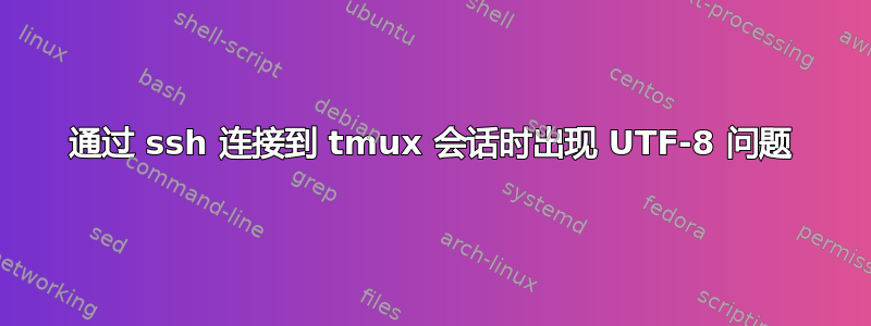 通过 ssh 连接到 tmux 会话时出现 UTF-8 问题