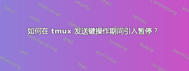 如何在 tmux 发送键操作期间引入暂停？