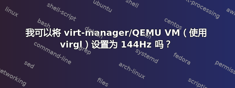 我可以将 virt-manager/QEMU VM（使用 virgl）设置为 144Hz 吗？