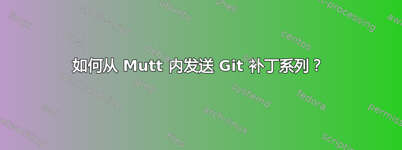 如何从 Mutt 内发送 Git 补丁系列？