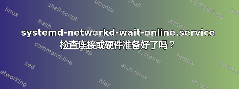 systemd-networkd-wait-online.service 检查连接或硬件准备好了吗？