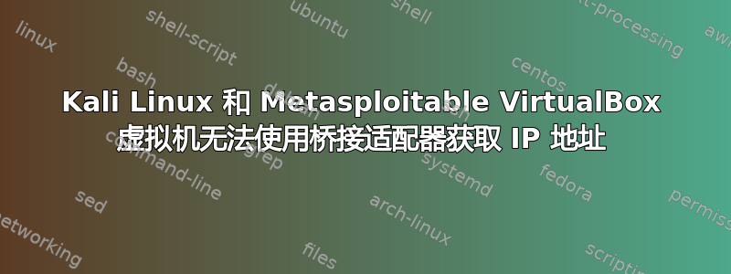 Kali Linux 和 Metasploitable VirtualBox 虚拟机无法使用桥接适配器获取 IP 地址