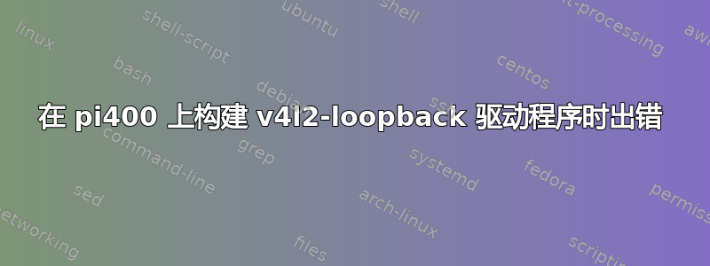 在 pi400 上构建 v4l2-loopback 驱动程序时出错