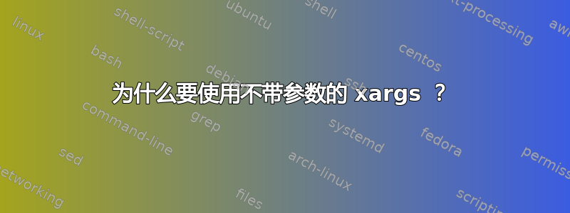 为什么要使用不带参数的 xargs ？