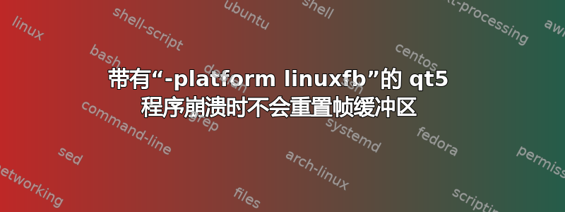 带有“-platform linuxfb”的 qt5 程序崩溃时不会重置帧缓冲区