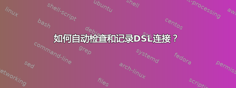 如何自动检查和记录DSL连接？