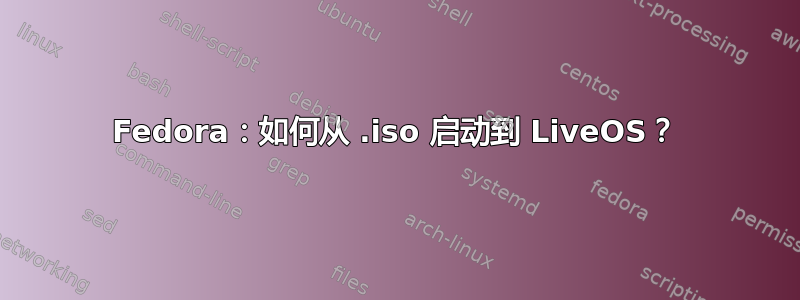 Fedora：如何从 .iso 启动到 LiveOS？