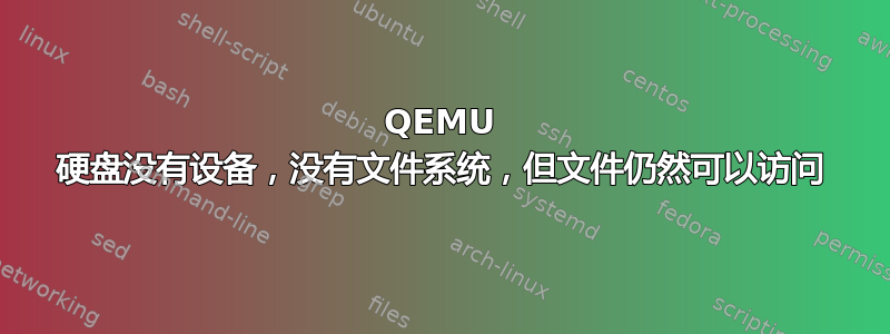 QEMU 硬盘没有设备，没有文件系统，但文件仍然可以访问