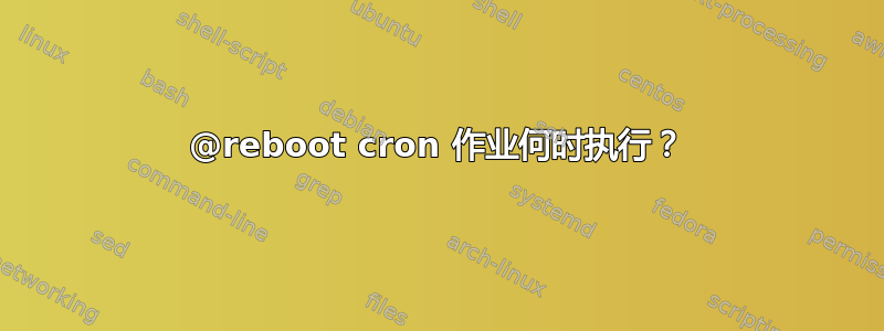 @reboot cron 作业何时执行？