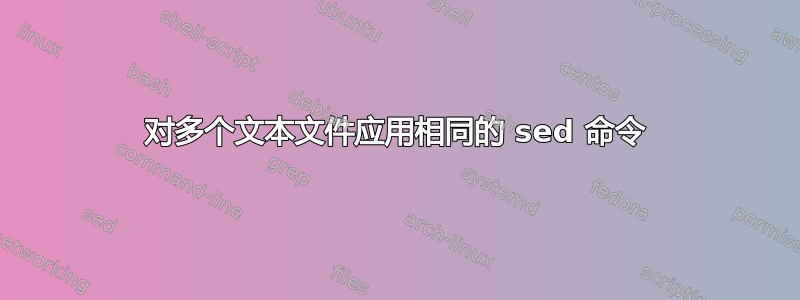 对多个文本文件应用相同的 sed 命令