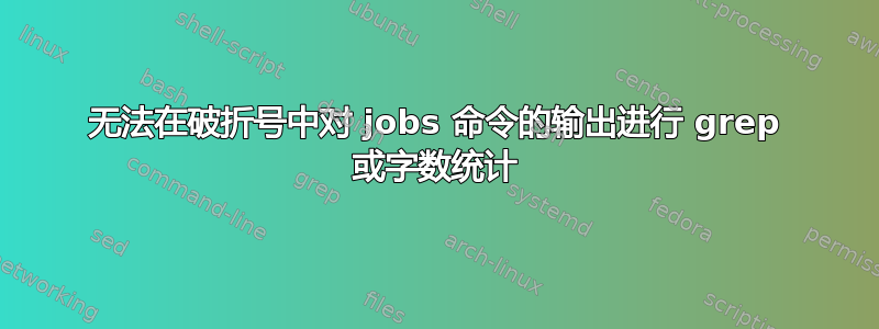 无法在破折号中对 jobs 命令的输出进行 grep 或字数统计