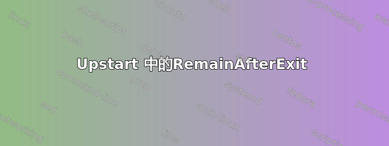 Upstart 中的RemainAfterExit