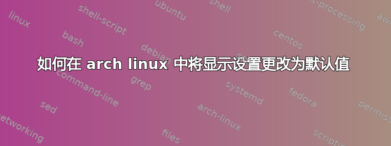 如何在 arch linux 中将显示设置更改为默认值