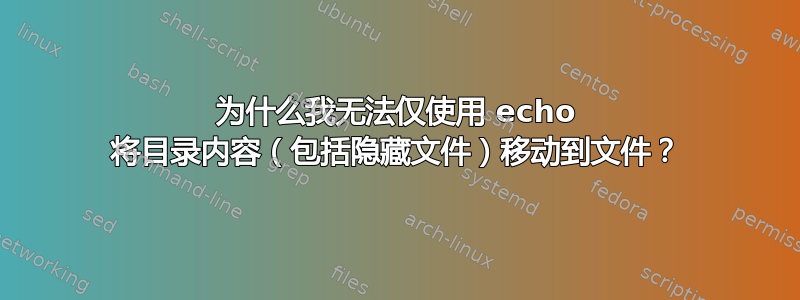 为什么我无法仅使用 echo 将目录内容（包括隐藏文件）移动到文件？