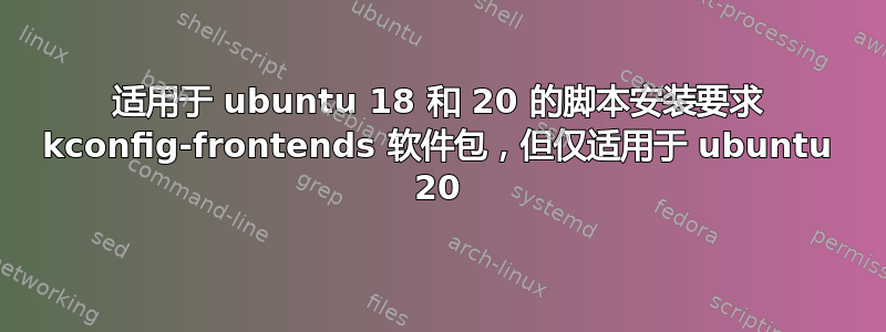 适用于 ubuntu 18 和 20 的脚本安装要求 kconfig-frontends 软件包，但仅适用于 ubuntu 20