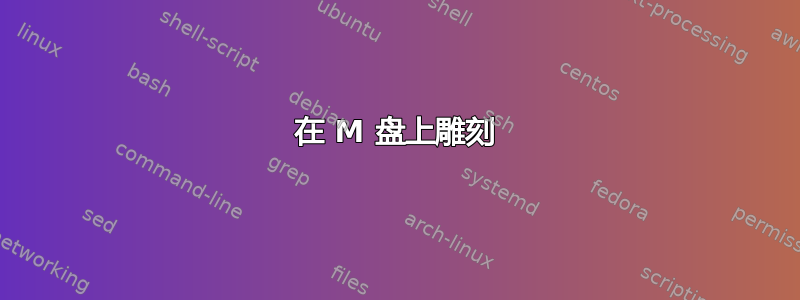 在 M 盘上雕刻