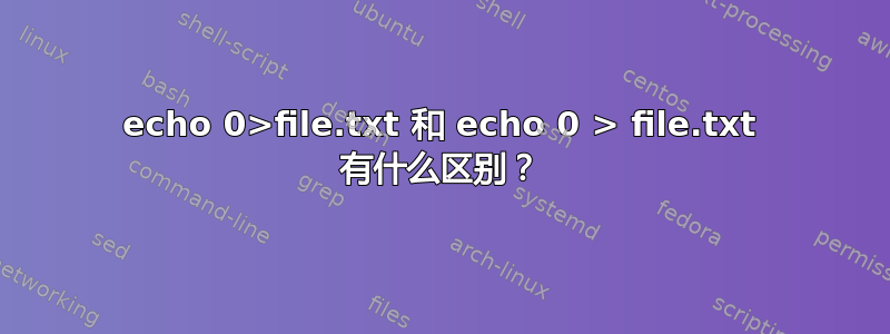 echo 0>file.txt 和 echo 0 > file.txt 有什么区别？