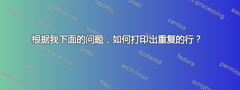 根据我下面的问题，如何打印出重复的行？ 