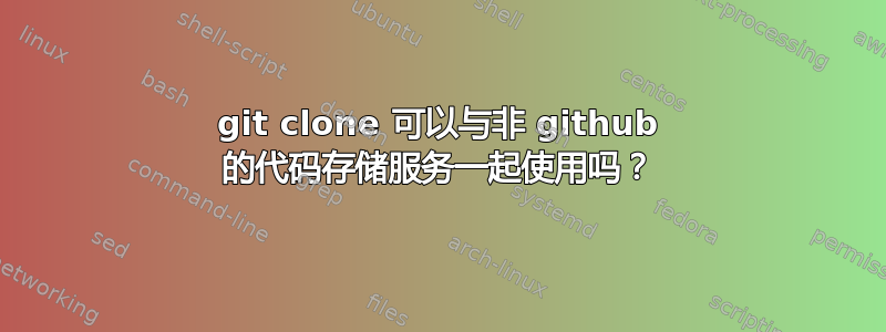 git clone 可以与非 github 的代码存储服务一起使用吗？