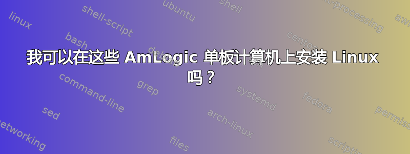 我可以在这些 AmLogic 单板计算机上安装 Linux 吗？