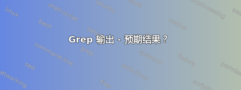 Grep 输出 - 预期结果？