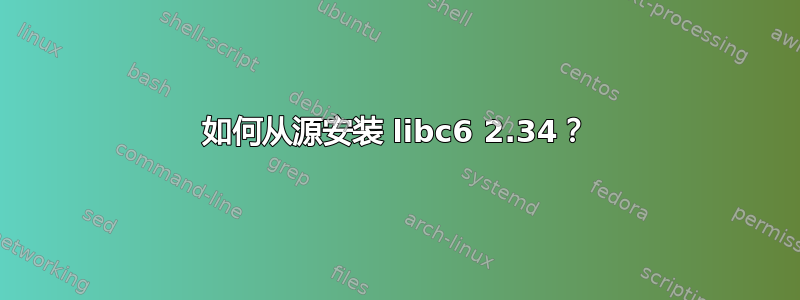 如何从源安装 libc6 2.34？