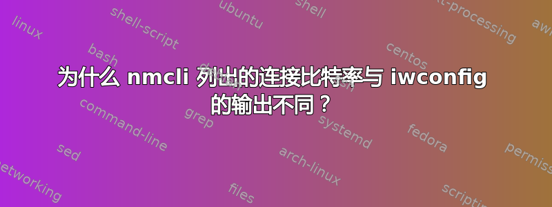 为什么 nmcli 列出的连接比特率与 iwconfig 的输出不同？