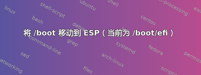 将 /boot 移动到 ESP（当前为 /boot/efi）