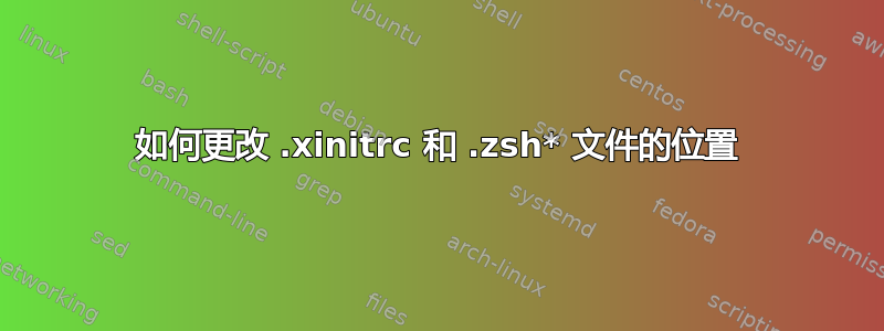 如何更改 .xinitrc 和 .zsh* 文件的位置