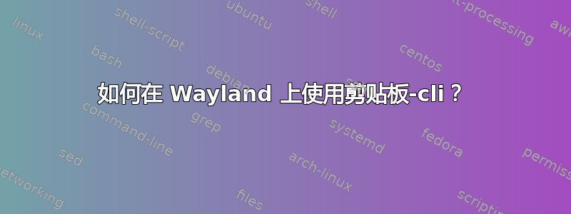 如何在 Wayland 上使用剪贴板-cli？