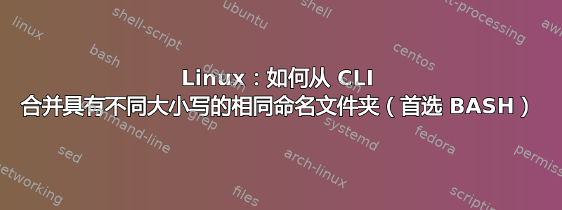 Linux：如何从 CLI 合并具有不同大小写的相同命名文件夹（首选 BASH）