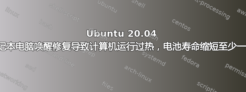 Ubuntu 20.04 笔记本电脑唤醒修复导致计算机运行过热，电池寿命缩短至少一半