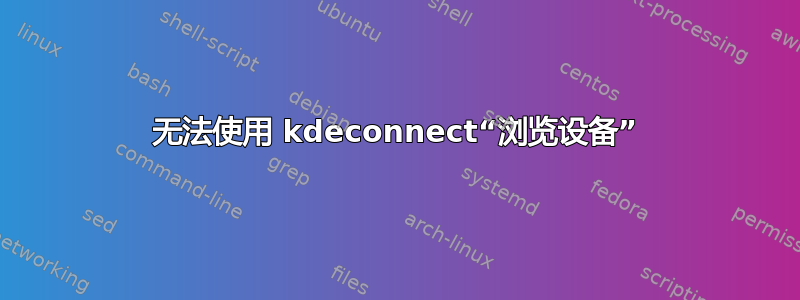 无法使用 kdeconnect“浏览设备”