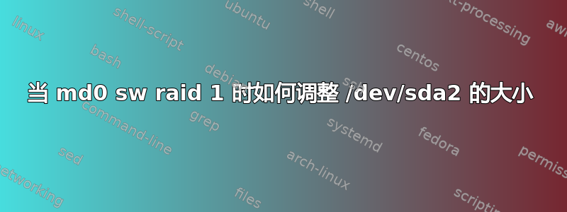 当 md0 sw raid 1 时如何调整 /dev/sda2 的大小