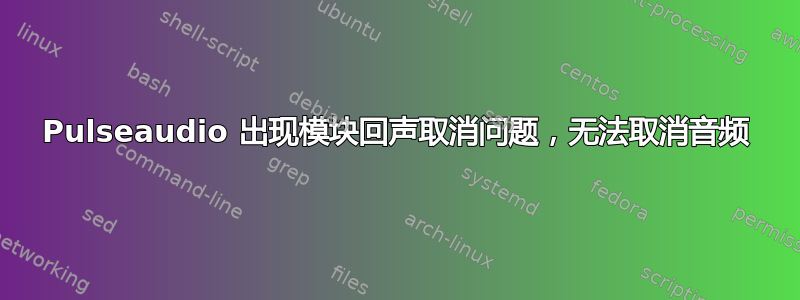 Pulseaudio 出现模块回声取消问题，无法取消音频