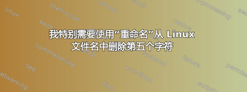 我特别需要使用“重命名”从 Linux 文件名中删除第五个字符