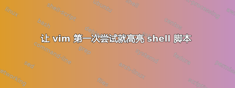 让 vim 第一次尝试就高亮 shell 脚本