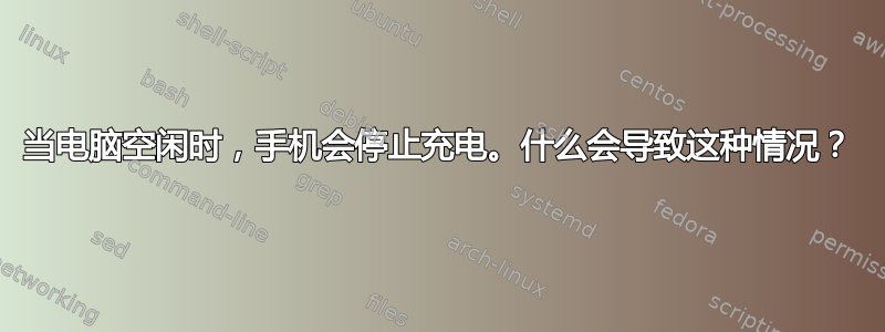 当电脑空闲时，手机会停止充电。什么会导致这种情况？