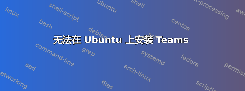 无法在 Ubuntu 上安装 Teams