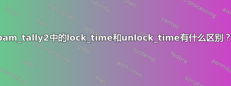 pam_tally2中的lock_time和unlock_time有什么区别？