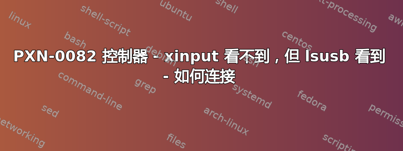 PXN-0082 控制器 - xinput 看不到，但 lsusb 看到 - 如何连接